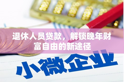 宜秀退休人员贷款，解锁晚年财富自由的新途径