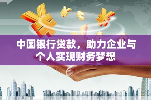 宜秀中国银行贷款，助力企业与个人实现财务梦想
