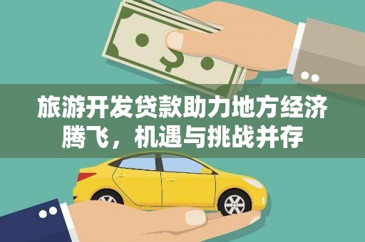 宜秀旅游开发贷款助力地方经济腾飞，机遇与挑战并存