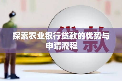 宜秀探索农业银行贷款的优势与申请流程