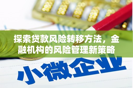 宜秀探索贷款风险转移方法，金融机构的风险管理新策略