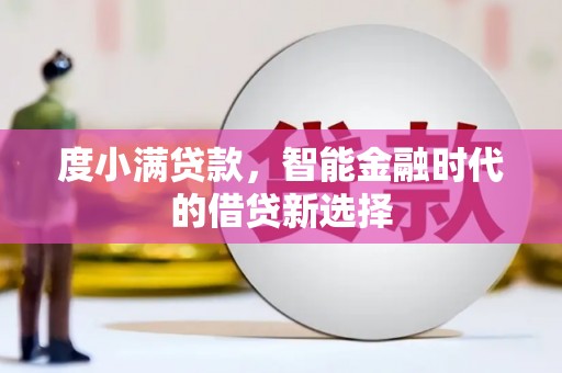 宜秀度小满贷款，智能金融时代的借贷新选择