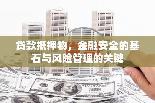 宜秀贷款抵押物，金融安全的基石与风险管理的关键