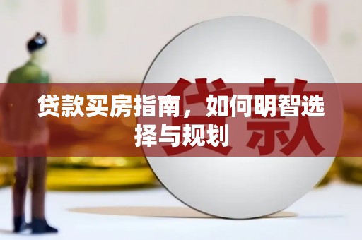 宜秀贷款买房指南，如何明智选择与规划