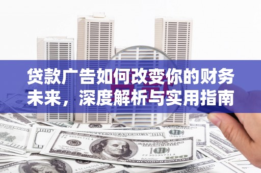 宜秀贷款广告如何改变你的财务未来，深度解析与实用指南