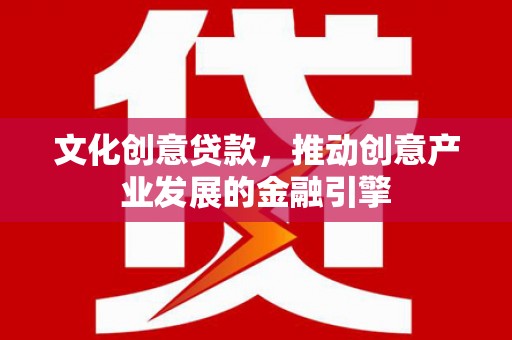 宜秀文化创意贷款，推动创意产业发展的金融引擎