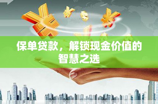 宜秀保单贷款，解锁现金价值的智慧之选