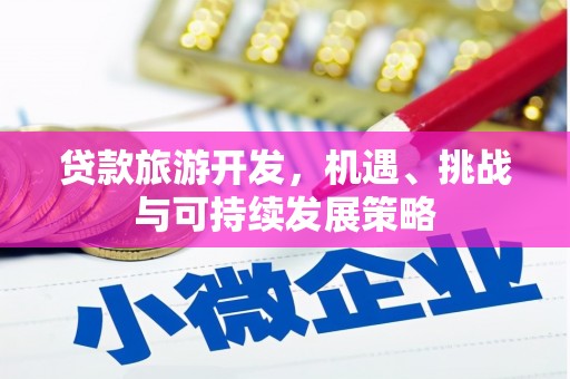 宜秀贷款旅游开发，机遇、挑战与可持续发展策略