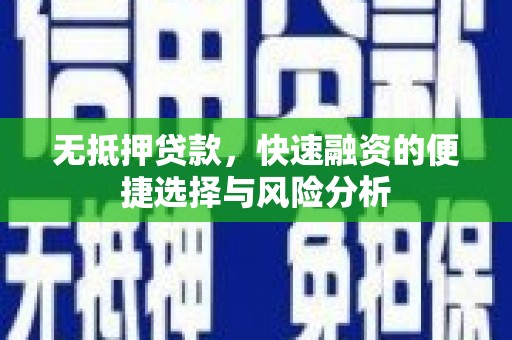 宜秀无抵押贷款，快速融资的便捷选择与风险分析
