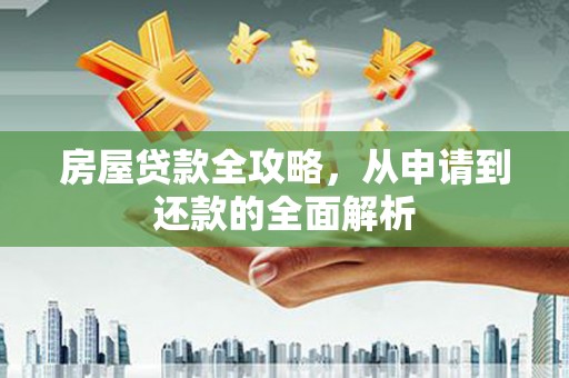 宜秀房屋贷款全攻略，从申请到还款的全面解析