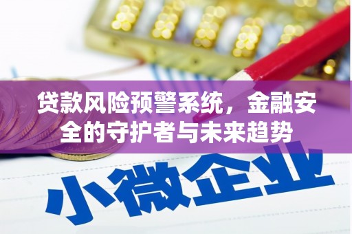 宜秀贷款风险预警系统，金融安全的守护者与未来趋势