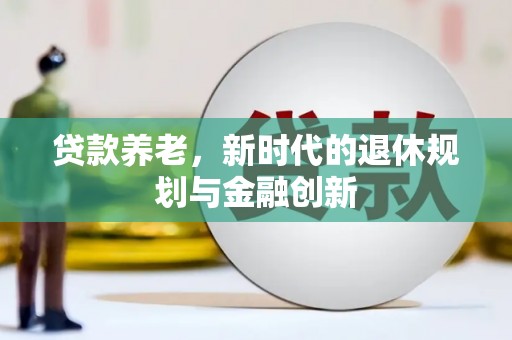 宜秀贷款养老，新时代的退休规划与金融创新