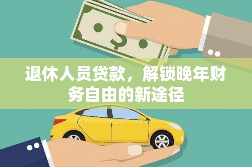 宜秀退休人员贷款，解锁晚年财务自由的新途径