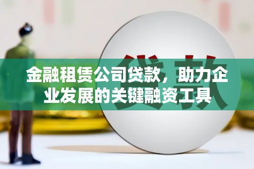 宜秀金融租赁公司贷款，助力企业发展的关键融资工具