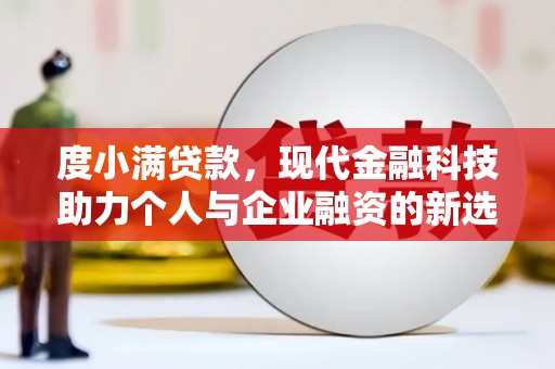 宜秀度小满贷款，现代金融科技助力个人与企业融资的新选择