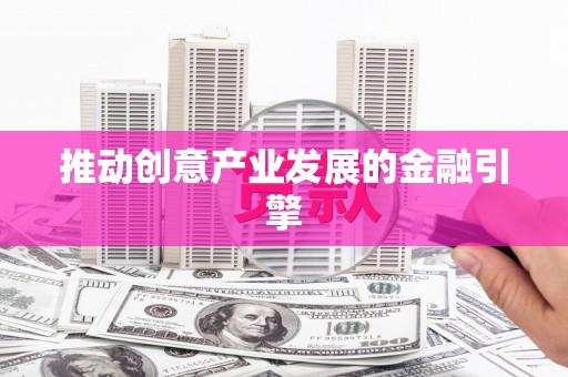 宜秀推动创意产业发展的金融引擎