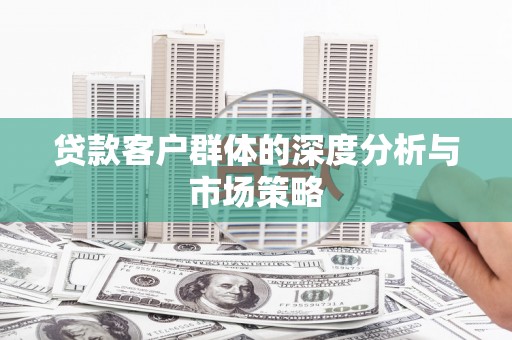 宜秀贷款客户群体的深度分析与市场策略