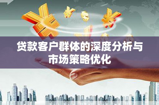 宜秀贷款客户群体的深度分析与市场策略优化