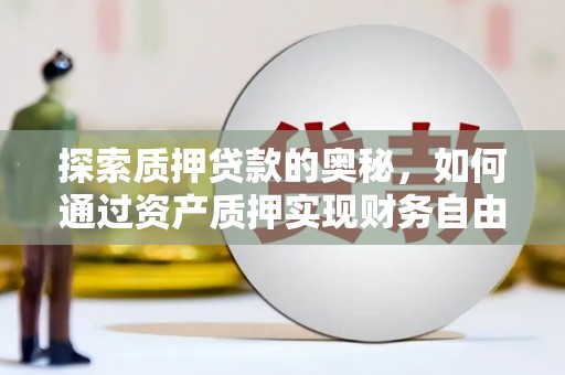 宜秀探索质押贷款的奥秘，如何通过资产质押实现财务自由