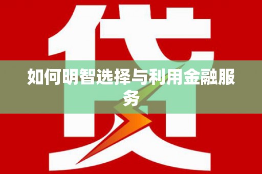 宜秀如何明智选择与利用金融服务