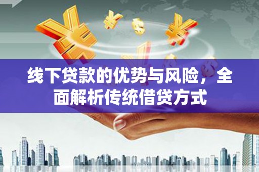 宜秀线下贷款的优势与风险，全面解析传统借贷方式