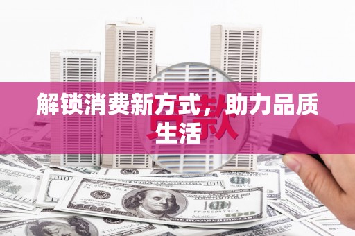 宜秀解锁消费新方式，助力品质生活