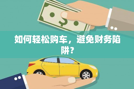 宜秀如何轻松购车，避免财务陷阱？