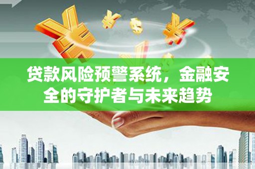 宜秀贷款风险预警系统，金融安全的守护者与未来趋势