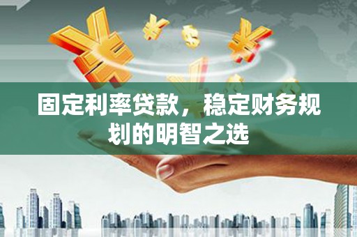 宜秀固定利率贷款，稳定财务规划的明智之选