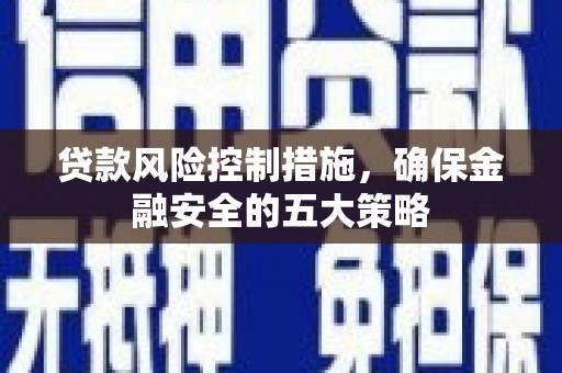 宜秀贷款风险控制措施，确保金融安全的五大策略