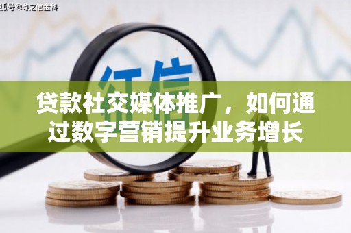 宜秀贷款社交媒体推广，如何通过数字营销提升业务增长
