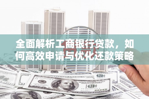 宜秀全面解析工商银行贷款，如何高效申请与优化还款策略