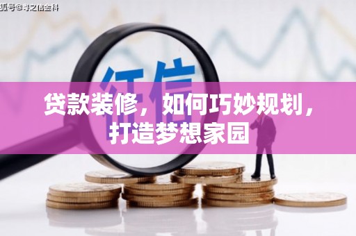 宜秀贷款装修，如何巧妙规划，打造梦想家园