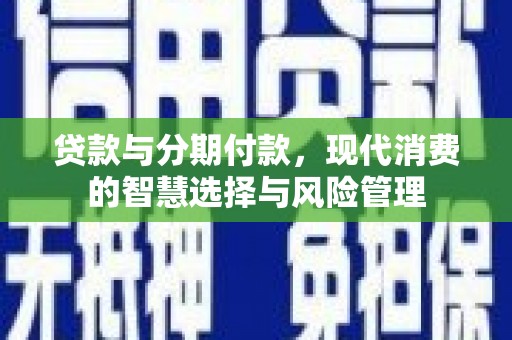 宜秀贷款与分期付款，现代消费的智慧选择与风险管理