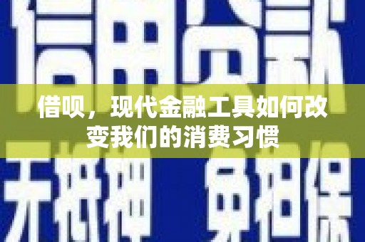 宜秀借呗，现代金融工具如何改变我们的消费习惯