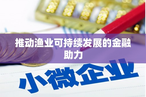 宜秀推动渔业可持续发展的金融助力