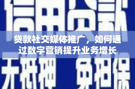 宜秀贷款社交媒体推广，如何通过数字营销提升业务增长