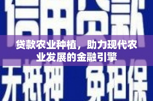 宜秀贷款农业种植，助力现代农业发展的金融引擎