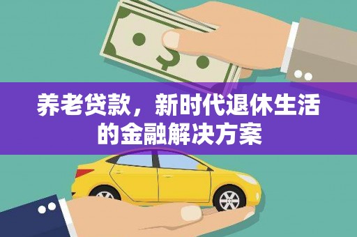宜秀养老贷款，新时代退休生活的金融解决方案