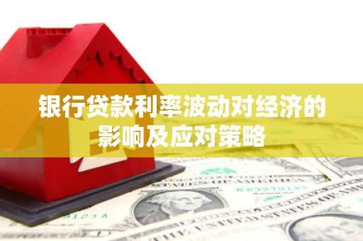 宜秀银行贷款利率波动对经济的影响及应对策略
