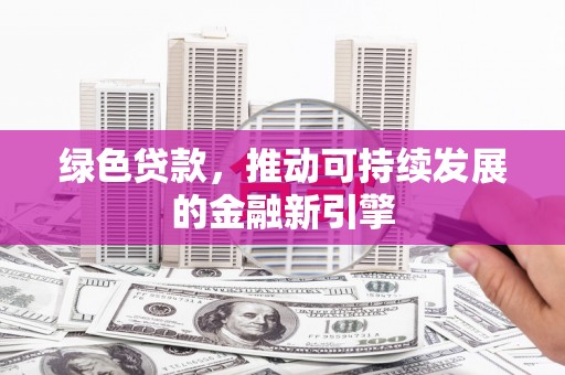 宜秀绿色贷款，推动可持续发展的金融新引擎