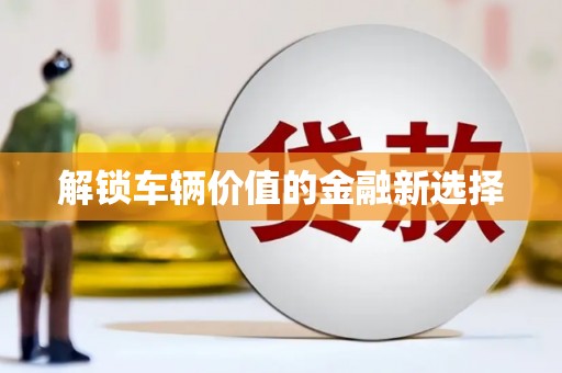 宜秀解锁车辆价值的金融新选择