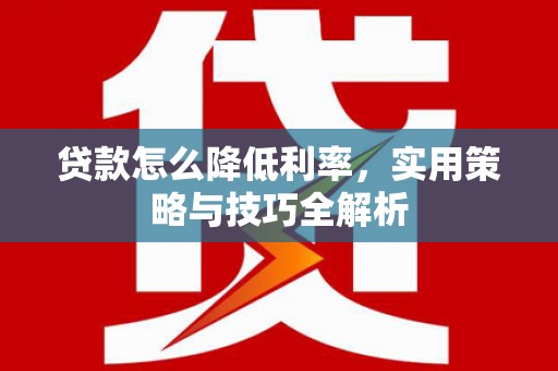 宜秀贷款怎么降低利率，实用策略与技巧全解析