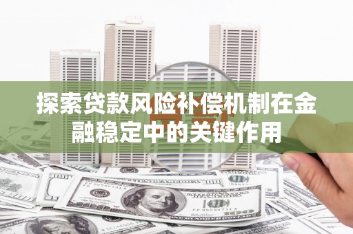 宜秀探索贷款风险补偿机制在金融稳定中的关键作用
