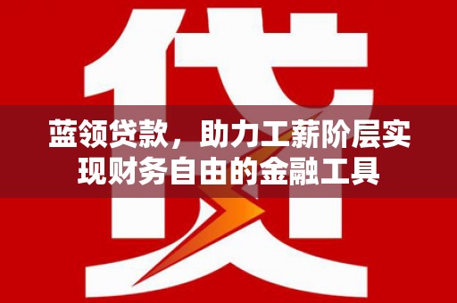 宜秀蓝领贷款，助力工薪阶层实现财务自由的金融工具
