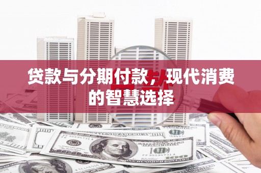 宜秀贷款与分期付款，现代消费的智慧选择