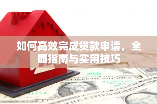 宜秀如何高效完成贷款申请，全面指南与实用技巧