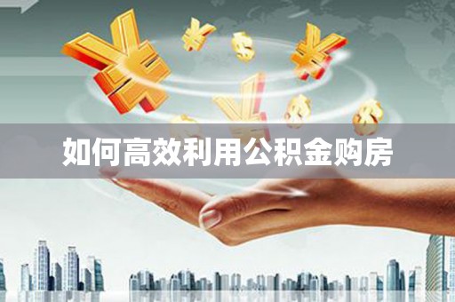 宜秀如何高效利用公积金购房