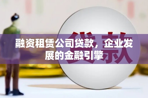 宜秀融资租赁公司贷款，企业发展的金融引擎