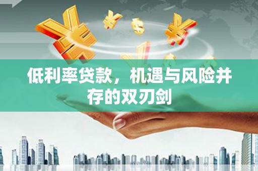宜秀低利率贷款，机遇与风险并存的双刃剑